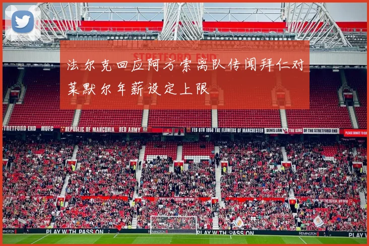 法尔克回应阿方索离队传闻拜仁对莱默尔年薪设定上限