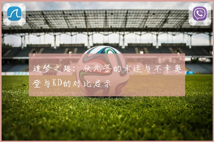 追梦之路：状元签的幸运与不幸奥登与KD的对比启示