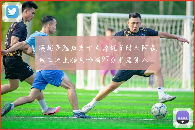 英超争冠历史十大掉链子时刻阿森纳三次上榜利物浦97分屈居第八
