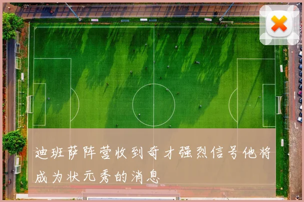 迪班萨阵营收到奇才强烈信号他将成为状元秀的消息