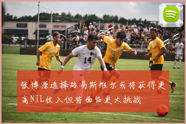 张博源选择路易斯维尔或将获得更高NIL收入但将面临更大挑战