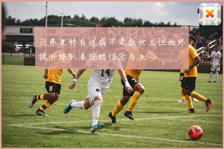 范弗里特自述我不是救世主但始终提升球队表现的信念与决心
