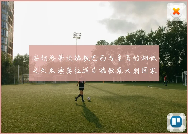 安切洛蒂谈执教巴西与皇马的相似之处瓜迪奥拉适合执教意大利国家队