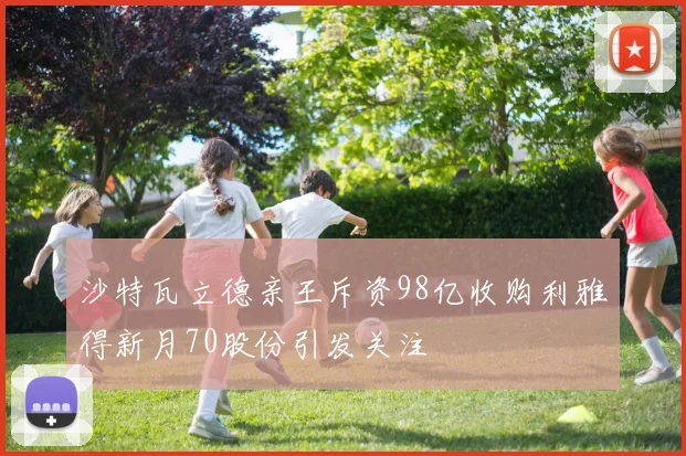 沙特瓦立德亲王斥资98亿收购利雅得新月70股份引发关注