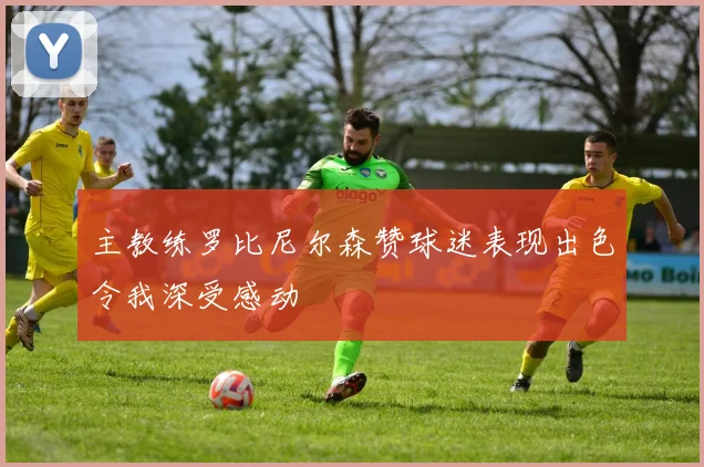 主教练罗比尼尔森赞球迷表现出色令我深受感动