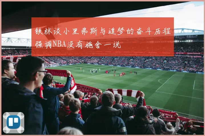 铁林谈小里弗斯与追梦的奋斗历程强调NBA没有施舍一说