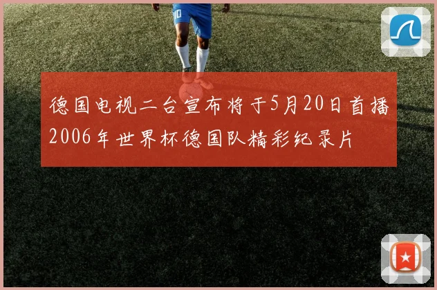 德国电视二台宣布将于5月20日首播2006年世界杯德国队精彩纪录片