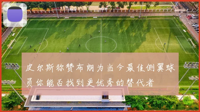 皮尔斯称赞布朗为当今最佳侧翼球员你能否找到更优秀的替代者