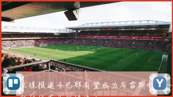 法媒报道卡巴耶有望成为布雷斯特新任体育总监候选人