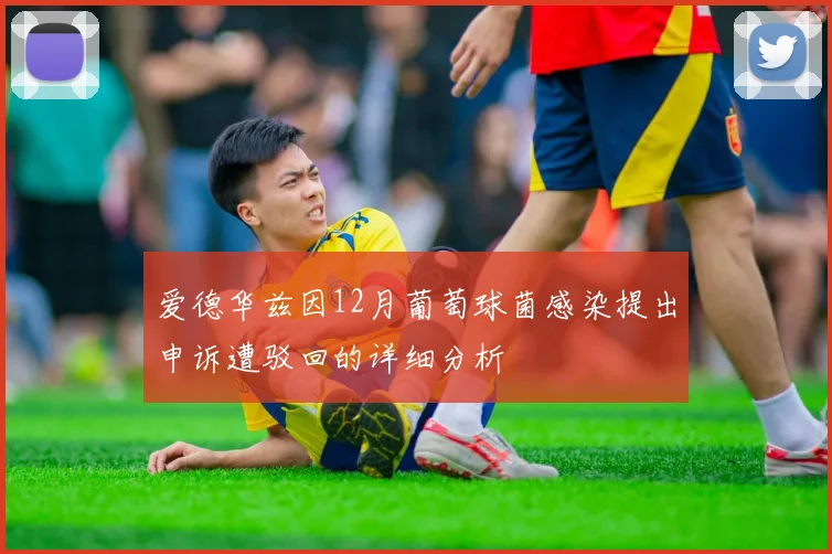 爱德华兹因12月葡萄球菌感染提出申诉遭驳回的详细分析
