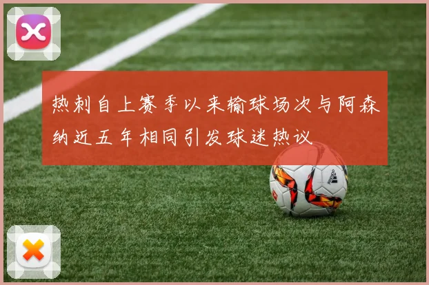 热刺自上赛季以来输球场次与阿森纳近五年相同引发球迷热议