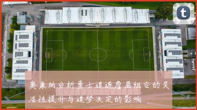 奥康纳分析勇士追逐詹眉组合的灵活性提升与追梦决定的影响