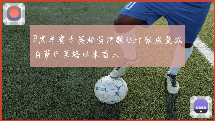 B席单赛季英超黄牌数达十张成曼城自萨巴莱塔以来首人
